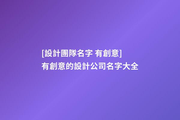 [設計團隊名字 有創意]有創意的設計公司名字大全-第1張-公司起名-玄機派